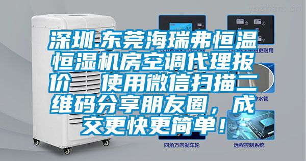 深圳.東莞海瑞弗恒溫恒濕機(jī)房空調(diào)代理報(bào)價(jià)  使用微信掃描二維碼分享朋友圈，成交更快更簡單！