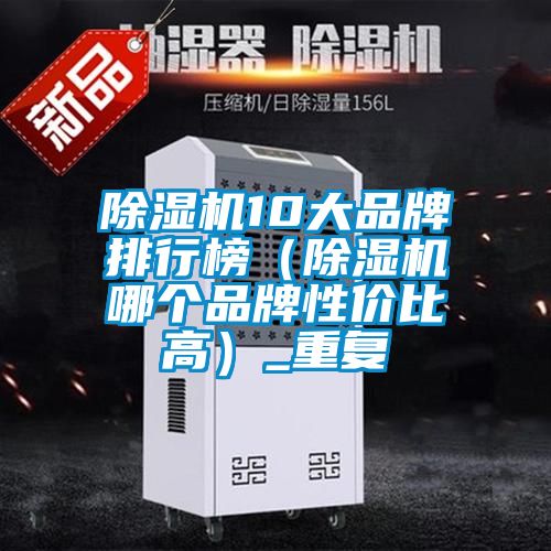 除濕機10大品牌排行榜（除濕機哪個品牌性價比高）_重復(fù)