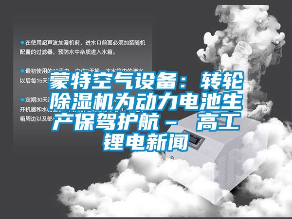 蒙特空氣設備：轉輪除濕機為動力電池生產保駕護航– 高工鋰電新聞