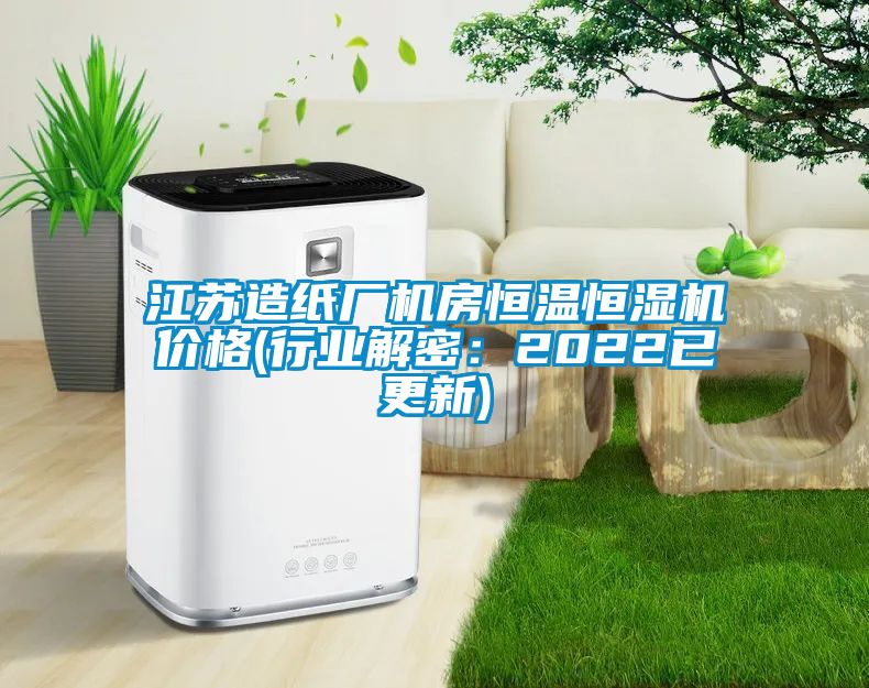 江蘇造紙廠機房恒溫恒濕機價格(行業解密：2022已更新)