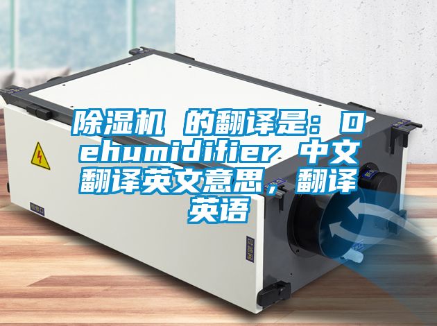 除濕機 的翻譯是：Dehumidifier 中文翻譯英文意思，翻譯英語