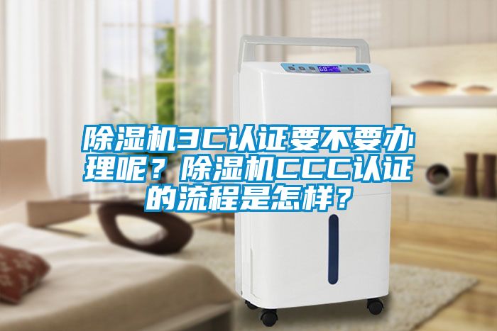 除濕機3C認證要不要辦理呢？除濕機CCC認證的流程是怎樣？