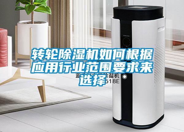 轉輪除濕機如何根據應用行業(yè)范圍要求來選擇