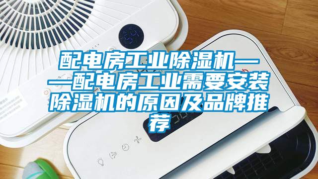 配電房工業除濕機——配電房工業需要安裝除濕機的原因及品牌推薦