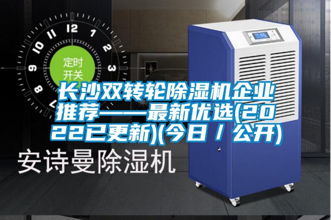 長沙雙轉輪除濕機企業推薦——最新優選(2022已更新)(今日／公開)