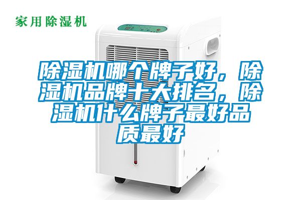 除濕機哪個牌子好，除濕機品牌十大排名，除濕機什么牌子最好品質最好