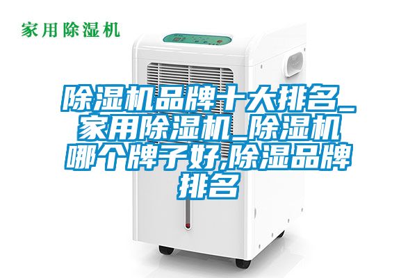 除濕機品牌十大排名_家用除濕機_除濕機哪個牌子好,除濕品牌排名