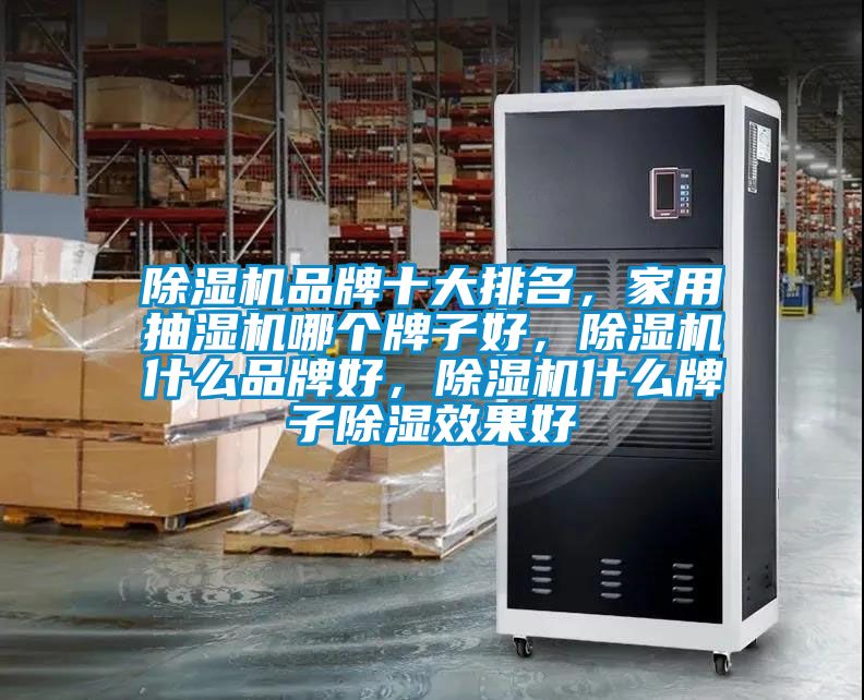 除濕機品牌十大排名，家用抽濕機哪個牌子好，除濕機什么品牌好，除濕機什么牌子除濕效果好