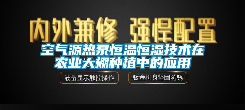 空氣源熱泵恒溫恒濕技術在農業大棚種植中的應用