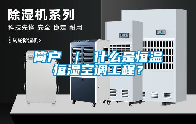 簡戶 ｜ 什么是恒溫恒濕空調工程？