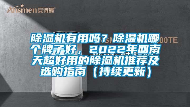 除濕機有用嗎？除濕機哪個牌子好，2022年回南天超好用的除濕機推薦及選購指南（持續(xù)更新）