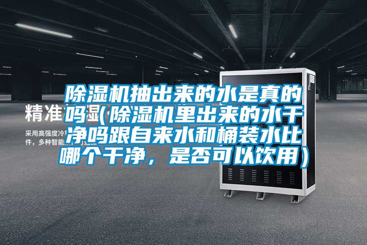 除濕機抽出來的水是真的嗎（除濕機里出來的水干凈嗎跟自來水和桶裝水比哪個干凈，是否可以飲用）