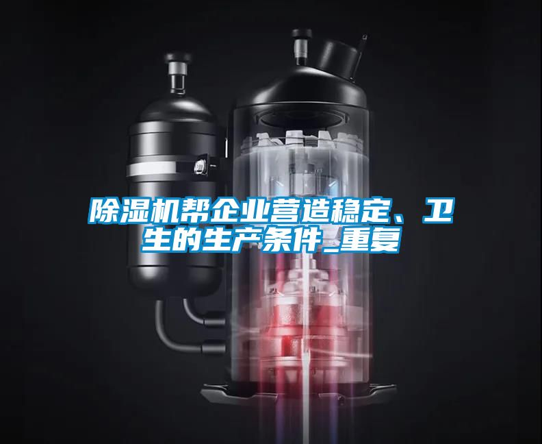 除濕機幫企業(yè)營造穩(wěn)定、衛(wèi)生的生產(chǎn)條件_重復(fù)