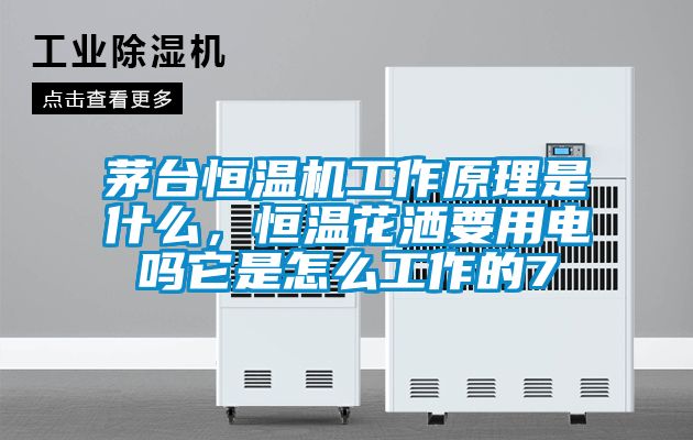 茅臺恒溫機工作原理是什么，恒溫花灑要用電嗎它是怎么工作的7