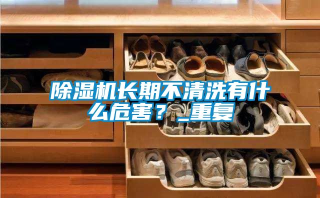 除濕機長期不清洗有什么危害？_重復