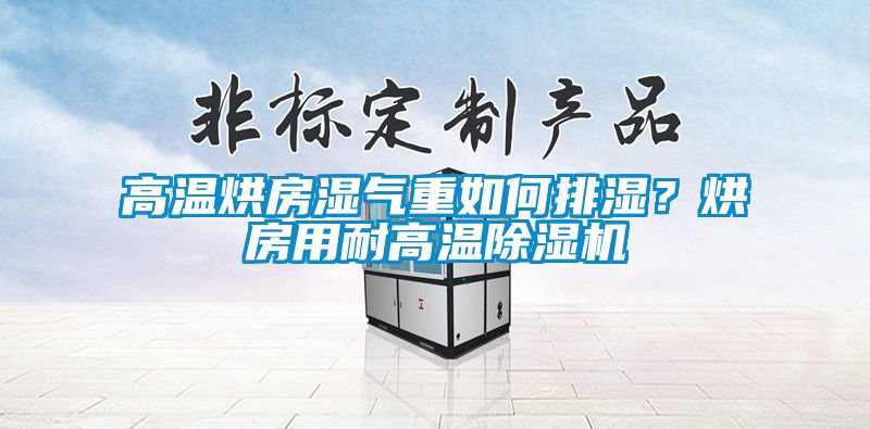 高溫烘房濕氣重如何排濕？烘房用耐高溫除濕機