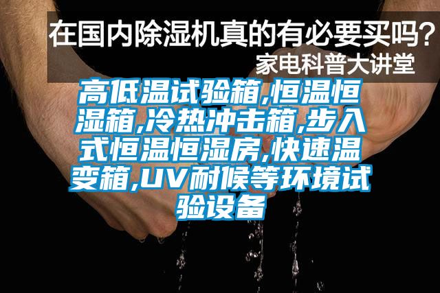 高低溫試驗箱,恒溫恒濕箱,冷熱沖擊箱,步入式恒溫恒濕房,快速溫變箱,UV耐候等環境試驗設備