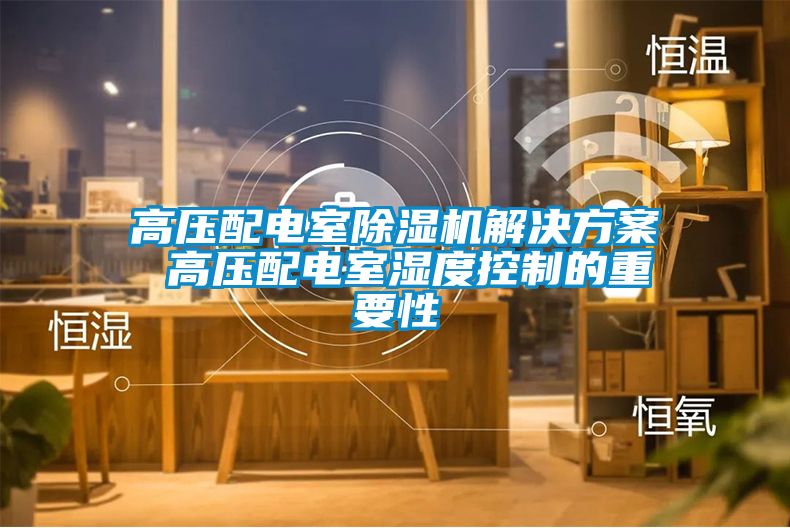 高壓配電室除濕機(jī)解決方案 高壓配電室濕度控制的重要性