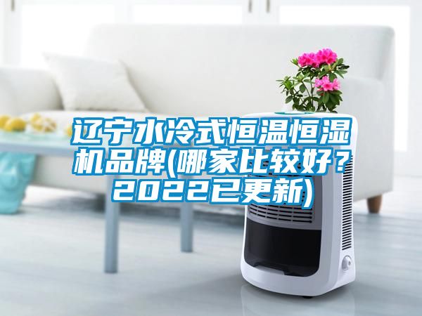 遼寧水冷式恒溫恒濕機(jī)品牌(哪家比較好？2022已更新)